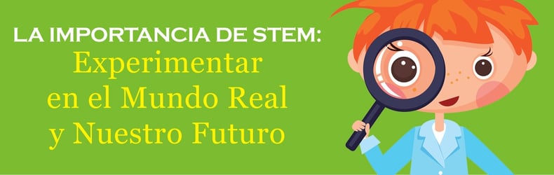La Importancia de STEM: Experimentar en el Mundo Real y Nuestro Futuro