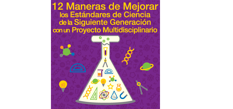 12 Maneras para Mejorar los Estándares de Ciencia de la Siguiente Generación con un Proyecto Multidisciplinario