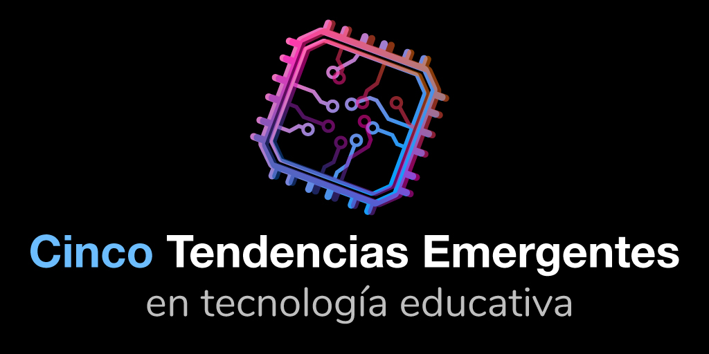 Cinco Tendencias Emergentes en Tecnología Educativa (EDTECH)