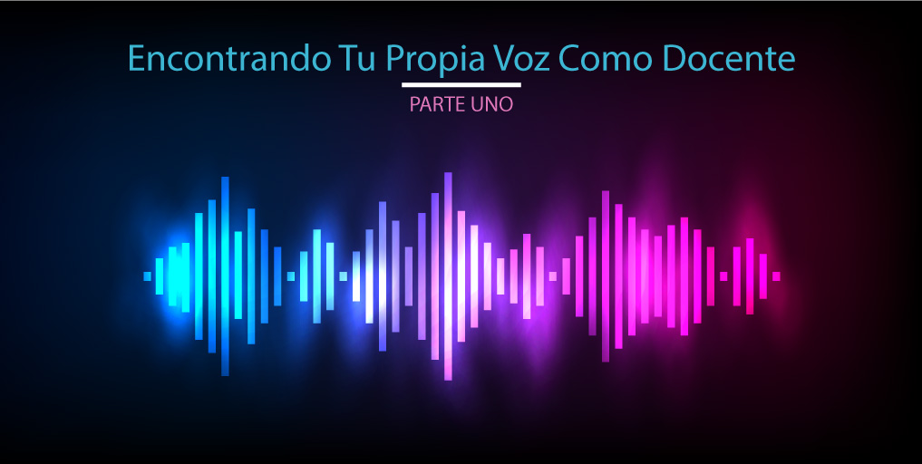 Encontrando Tu Propia Voz Como Docente (Parte 1)